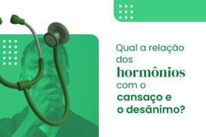 Qual a relação dos hormônios com o desânimo e cansaço?