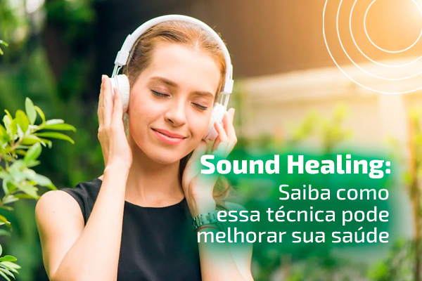 Sound Healing: Saiba como essa técnica pode melhorar sua saúde