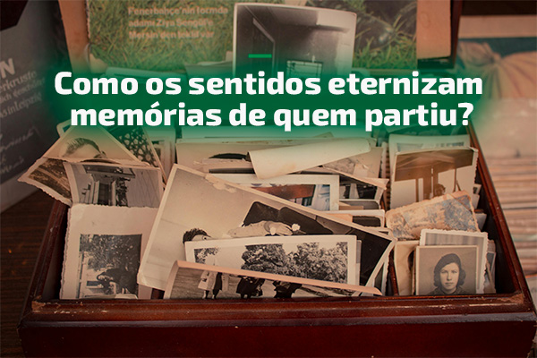 Como os sentidos eternizam memórias de quem partiu