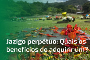 Jazigo Perpétuo: Quais os benefícios de adquirir um?